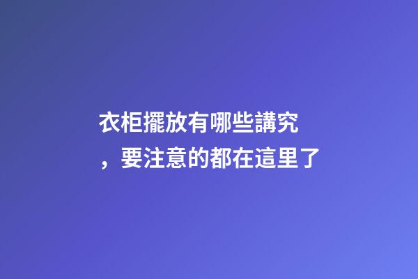 衣柜擺放有哪些講究，要注意的都在這里了
